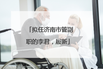 拟任济南市管副职的李君，履新