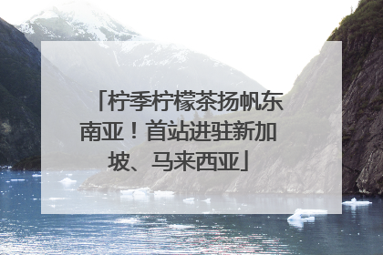 柠季柠檬茶扬帆东南亚！首站进驻新加坡、马来西亚