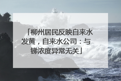 柳州居民反映自来水发黄，自来水公司：与锑浓度异常无关