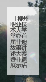 柳州职业技术大学举办首届非遗故事讲述大赛暨非遗展示活动
