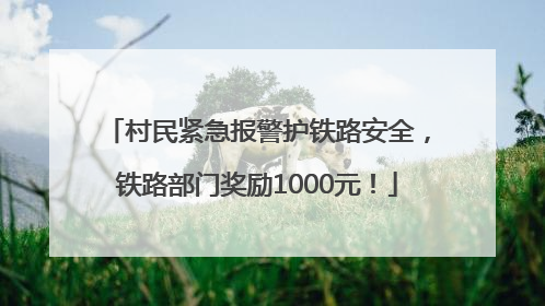 村民紧急报警护铁路安全，铁路部门奖励1000元！