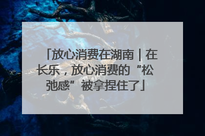 放心消费在湖南｜在长乐，放心消费的“松弛感”被拿捏住了