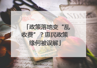 政策落地变“乱收费”？惠民政策缘何被误解