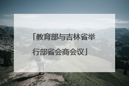 教育部与吉林省举行部省会商会议
