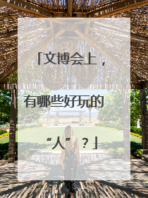 文博会上，有哪些好玩的“人”？
