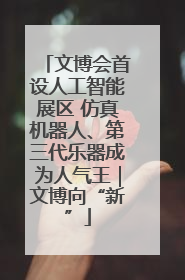 文博会首设人工智能展区 仿真机器人、第三代乐器成为人气王｜文博向“新”