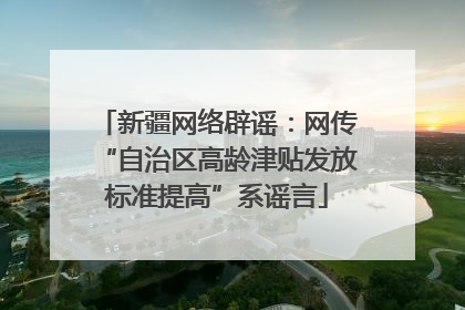 新疆网络辟谣：网传“自治区高龄津贴发放标准提高”系谣言