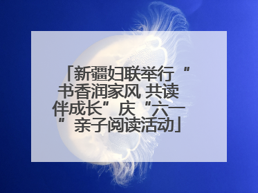 新疆妇联举行“书香润家风 共读伴成长”庆“六一”亲子阅读活动