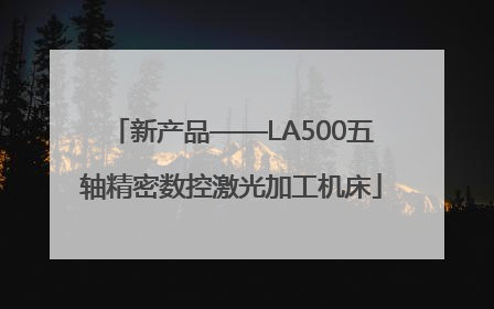 新产品——LA500五轴精密数控激光加工机床
