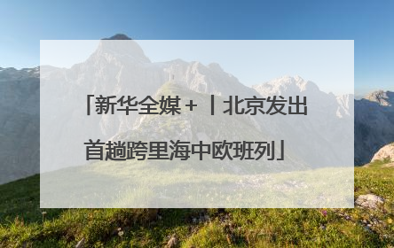 新华全媒＋丨北京发出首趟跨里海中欧班列