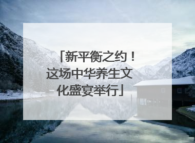 新平衡之约！这场中华养生文化盛宴举行