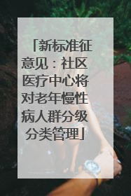新标准征意见：社区医疗中心将对老年慢性病人群分级分类管理