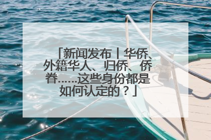 新闻发布丨华侨、外籍华人、归侨、侨眷……这些身份都是如何认定的？