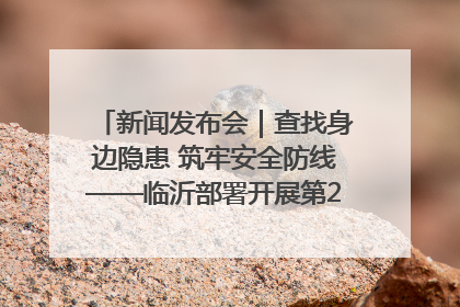 新闻发布会｜查找身边隐患 筑牢安全防线——临沂部署开展第24个安全生产月活动