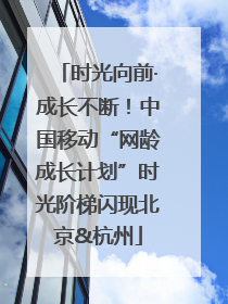 时光向前·成长不断！中国移动“网龄成长计划”时光阶梯闪现北京&杭州
