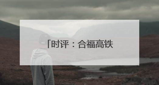 时评：合福高铁十年，山河间的“铁”骨柔情