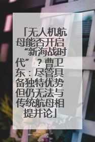 无人机航母能否开启“新海战时代”？曹卫东：尽管具备独特优势但仍无法与传统航母相提并论
