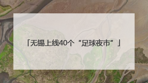 无锡上线40个“足球夜市”