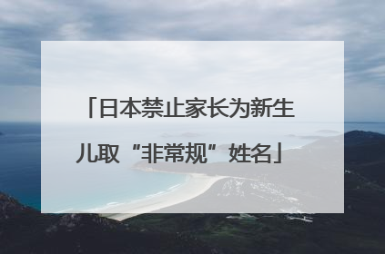 日本禁止家长为新生儿取“非常规”姓名