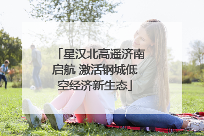 星汉北高遥济南启航 激活钢城低空经济新生态