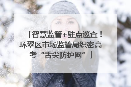 智慧监管+驻点巡查！环翠区市场监管局织密高考“舌尖防护网”