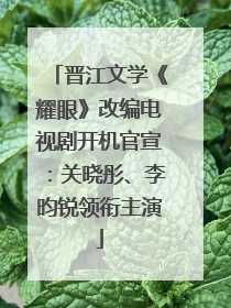 晋江文学《耀眼》改编电视剧开机官宣：关晓彤、李昀锐领衔主演