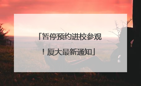 暂停预约进校参观！厦大最新通知