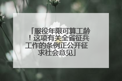 服役年限可算工龄！这项有关全省征兵工作的条例正公开征求社会意见