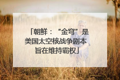 朝鲜：“金穹”是美国太空核战争剧本 旨在维持霸权
