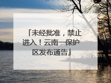 未经批准，禁止进入！云南一保护区发布通告