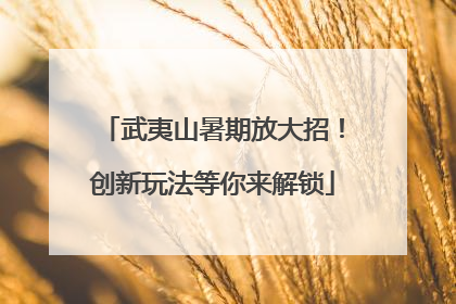 武夷山暑期放大招！创新玩法等你来解锁