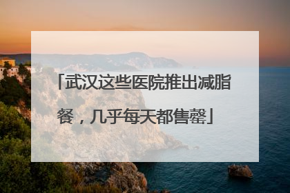 武汉这些医院推出减脂餐，几乎每天都售罄