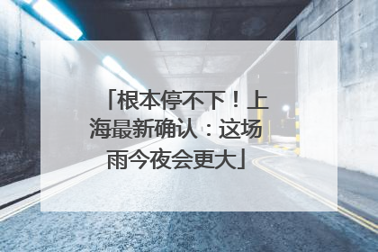 根本停不下！上海最新确认：这场雨今夜会更大
