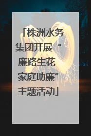 株洲水务集团开展“廉路生花 家庭助廉”主题活动