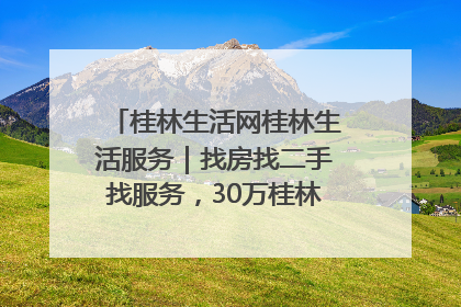 桂林生活网桂林生活服务｜找房找二手找服务，30万桂林人都在用！