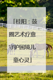 桂阳：鼓圈艺术疗愈守护困境儿童心灵