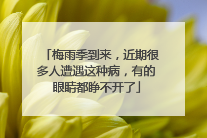 梅雨季到来，近期很多人遭遇这种病，有的眼睛都睁不开了