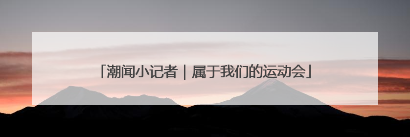 潮闻小记者｜属于我们的运动会
