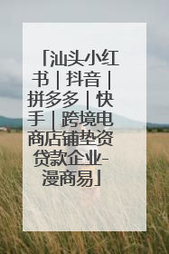 汕头小红书｜抖音｜拼多多｜快手｜跨境电商店铺垫资贷款企业-漫商易
