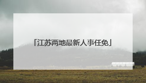 江苏两地最新人事任免