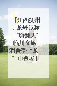 江西抚州：龙舟竞渡“嗨翻天” 临川文旅消费季“龙”重登场