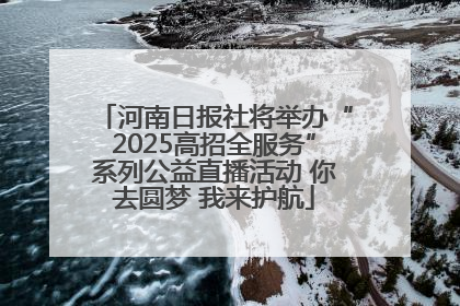 河南日报社将举办“2025高招全服务”系列公益直播活动 你去圆梦 我来护航