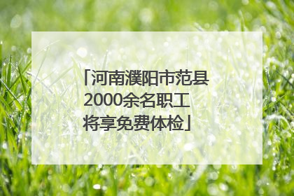 河南濮阳市范县2000余名职工将享免费体检