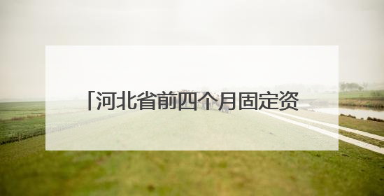 河北省前四个月固定资产投资增长7.1%