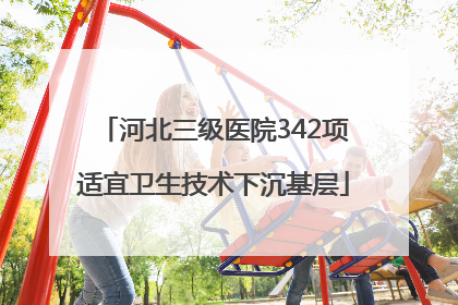 河北三级医院342项适宜卫生技术下沉基层