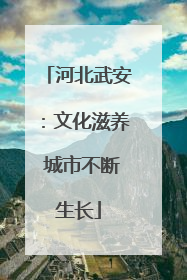河北武安：文化滋养 城市不断生长