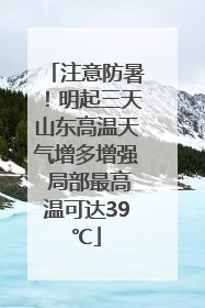 注意防暑！明起三天山东高温天气增多增强 局部最高温可达39℃