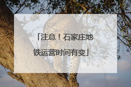 注意！石家庄地铁运营时间有变