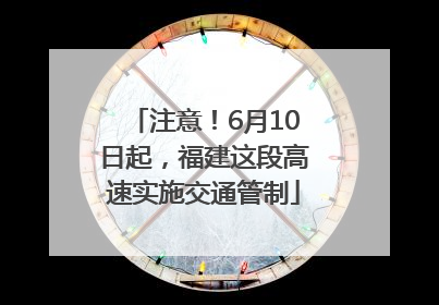 注意！6月10日起，福建这段高速实施交通管制