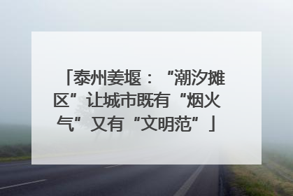 泰州姜堰：“潮汐摊区”让城市既有“烟火气”又有“文明范”